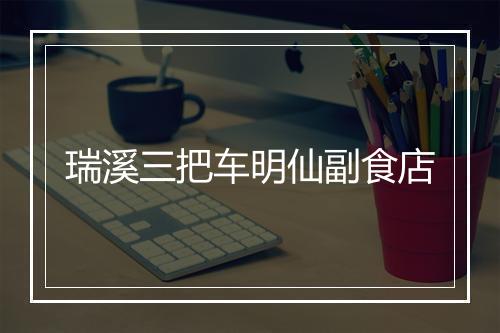 瑞溪三把车明仙副食店