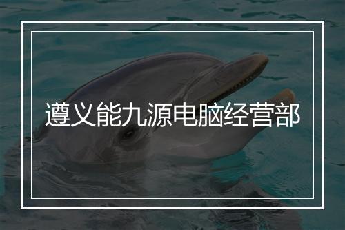 遵义能九源电脑经营部
