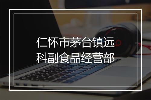 仁怀市茅台镇远科副食品经营部