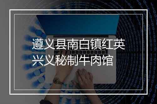 遵义县南白镇红英兴义秘制牛肉馆