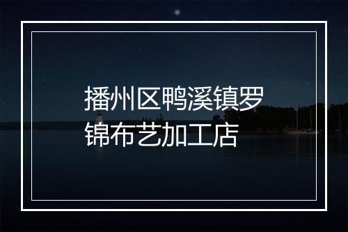 播州区鸭溪镇罗锦布艺加工店