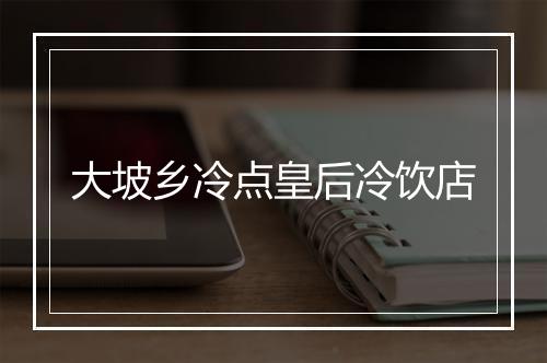 大坡乡冷点皇后冷饮店