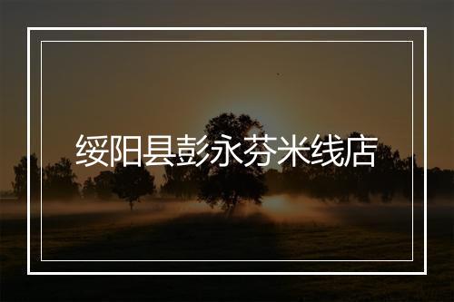 绥阳县彭永芬米线店