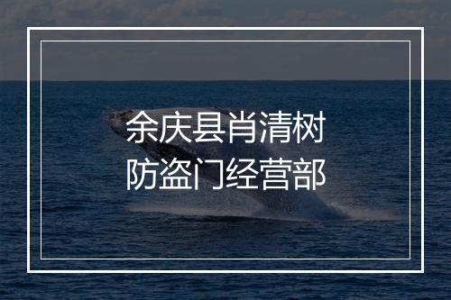 余庆县肖清树防盗门经营部