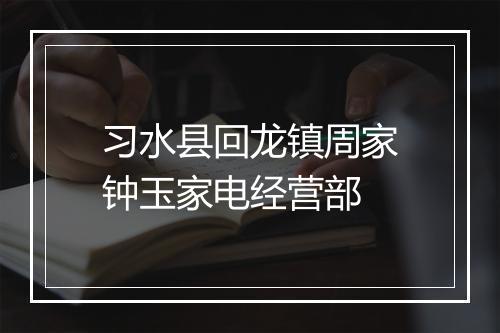 习水县回龙镇周家钟玉家电经营部