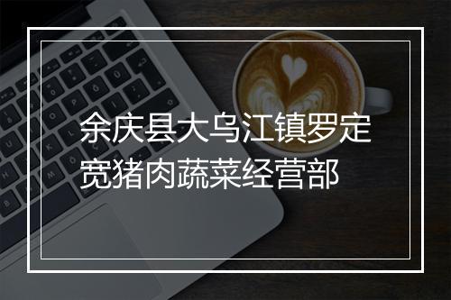 余庆县大乌江镇罗定宽猪肉蔬菜经营部