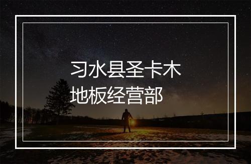 习水县圣卡木地板经营部