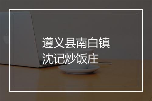 遵义县南白镇沈记炒饭庄