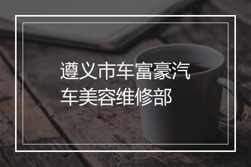 遵义市车富豪汽车美容维修部