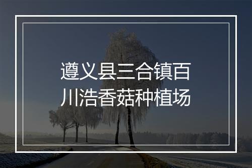 遵义县三合镇百川浩香菇种植场