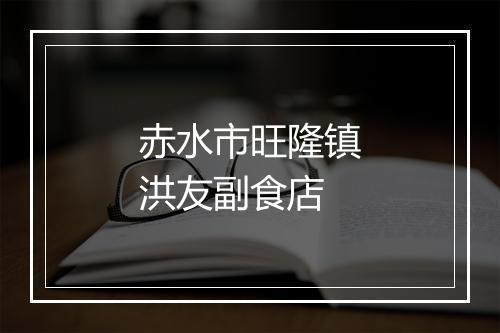 赤水市旺隆镇洪友副食店