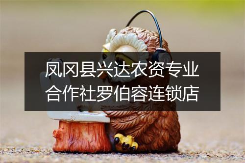 凤冈县兴达农资专业合作社罗伯容连锁店