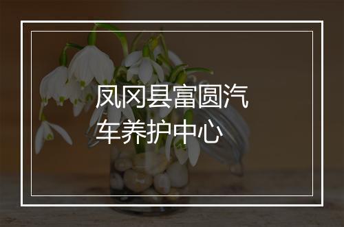 凤冈县富圆汽车养护中心