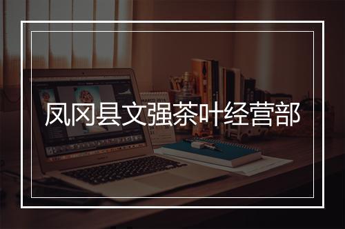 凤冈县文强茶叶经营部