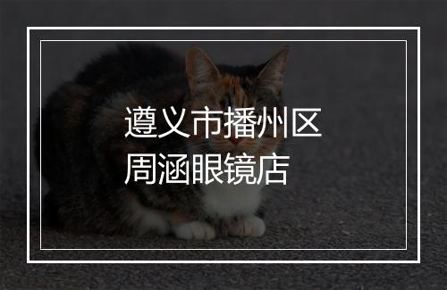 遵义市播州区周涵眼镜店