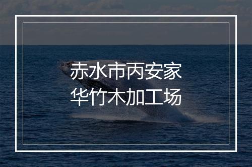 赤水市丙安家华竹木加工场