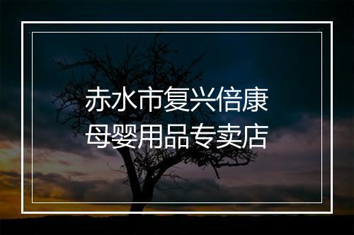 赤水市复兴倍康母婴用品专卖店