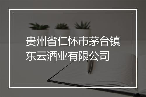 贵州省仁怀市茅台镇东云酒业有限公司