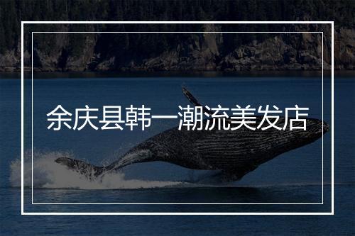 余庆县韩一潮流美发店