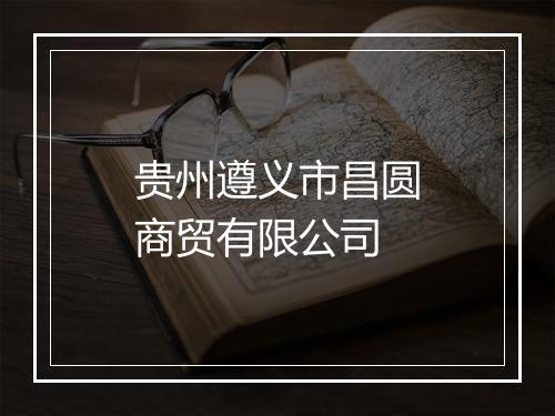 贵州遵义市昌圆商贸有限公司