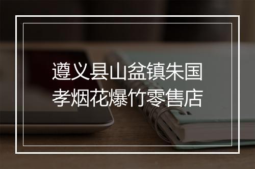 遵义县山盆镇朱国孝烟花爆竹零售店
