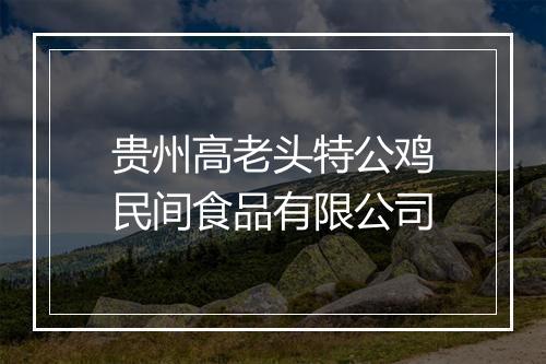 贵州高老头特公鸡民间食品有限公司