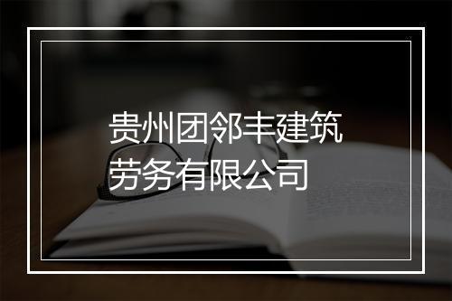 贵州团邻丰建筑劳务有限公司
