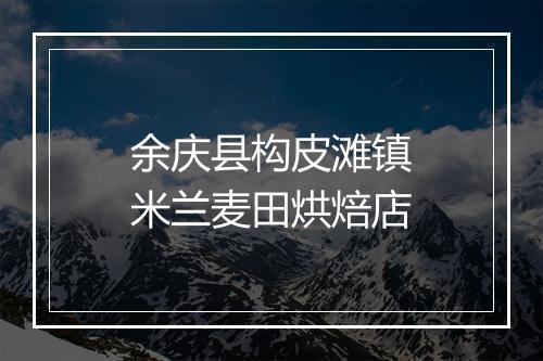 余庆县构皮滩镇米兰麦田烘焙店