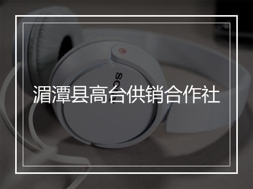 湄潭县高台供销合作社