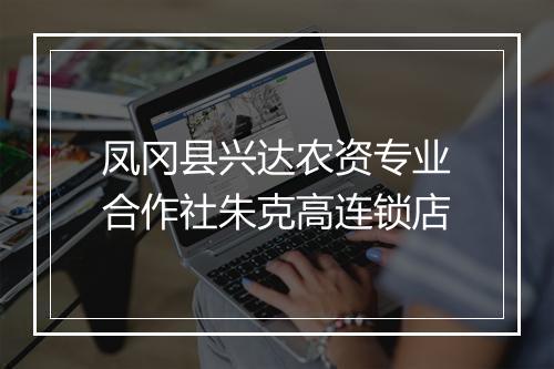 凤冈县兴达农资专业合作社朱克高连锁店