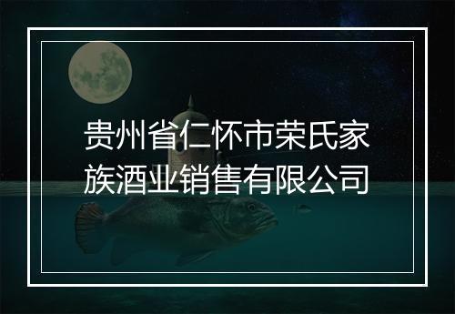 贵州省仁怀市荣氏家族酒业销售有限公司
