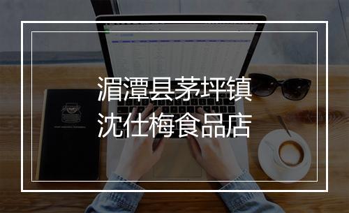湄潭县茅坪镇沈仕梅食品店