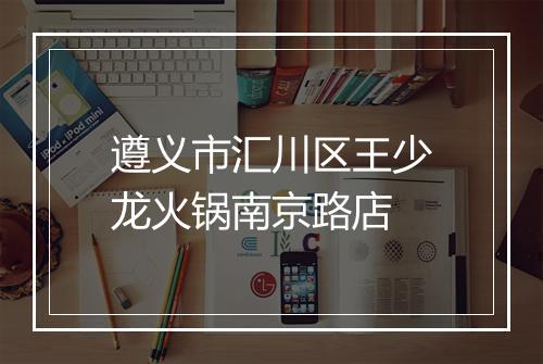 遵义市汇川区王少龙火锅南京路店