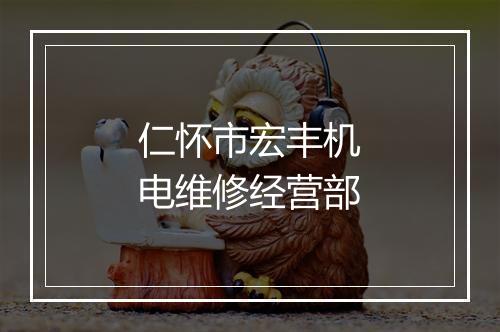 仁怀市宏丰机电维修经营部