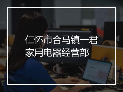 仁怀市合马镇一君家用电器经营部