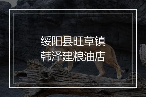 绥阳县旺草镇韩泽建粮油店
