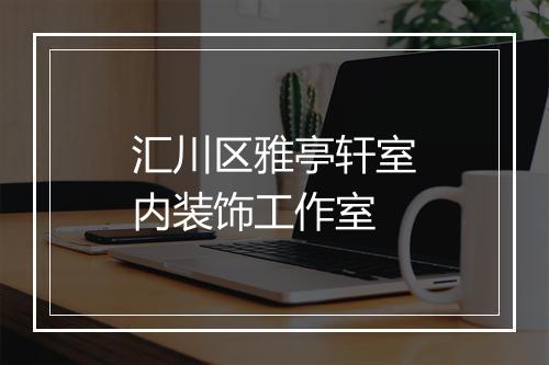 汇川区雅亭轩室内装饰工作室
