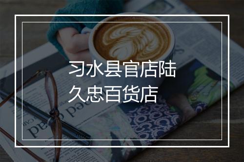 习水县官店陆久忠百货店