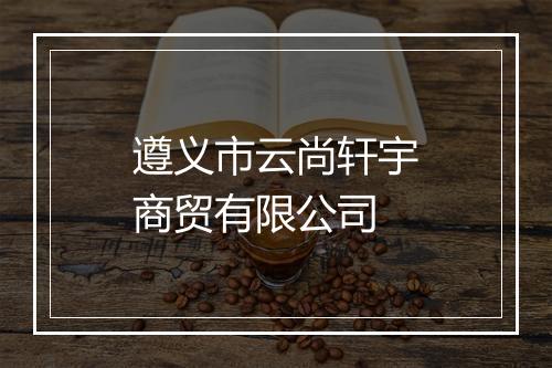 遵义市云尚轩宇商贸有限公司