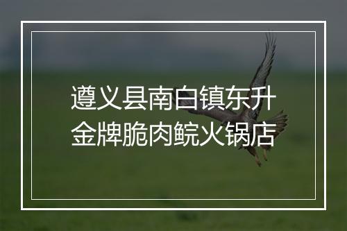 遵义县南白镇东升金牌脆肉鲩火锅店