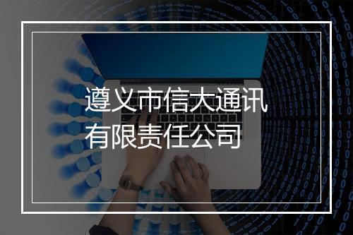 遵义市信大通讯有限责任公司