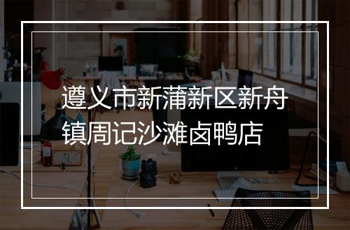 遵义市新蒲新区新舟镇周记沙滩卤鸭店
