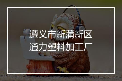 遵义市新蒲新区通力塑料加工厂