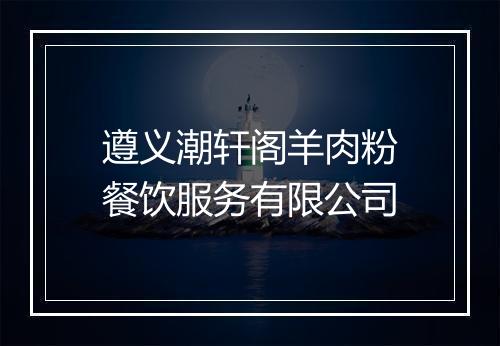 遵义潮轩阁羊肉粉餐饮服务有限公司
