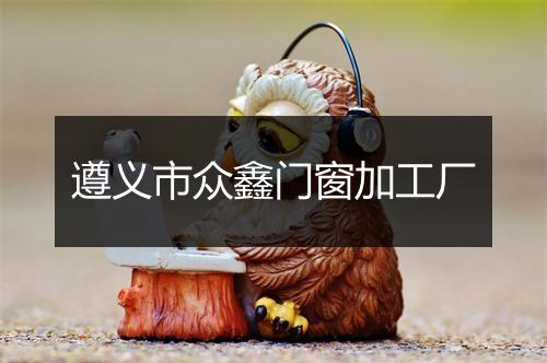 遵义市众鑫门窗加工厂