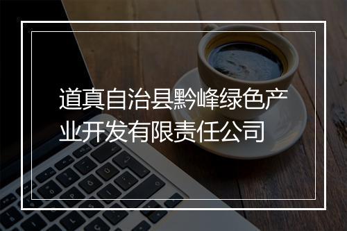 道真自治县黔峰绿色产业开发有限责任公司