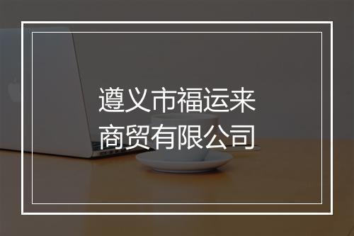 遵义市福运来商贸有限公司