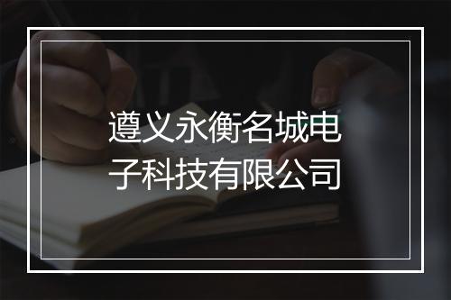 遵义永衡名城电子科技有限公司