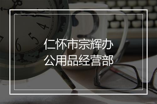 仁怀市宗辉办公用品经营部