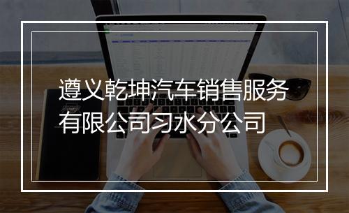 遵义乾坤汽车销售服务有限公司习水分公司